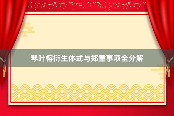 琴叶榕衍生体式与郑重事项全分解