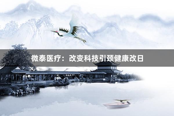 微泰医疗：改变科技引颈健康改日