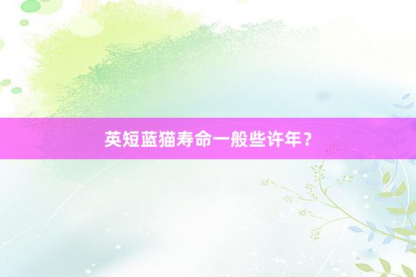 英短蓝猫寿命一般些许年？